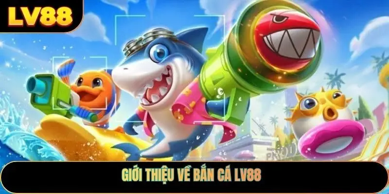 Giới thiệu về bắn cá LV88